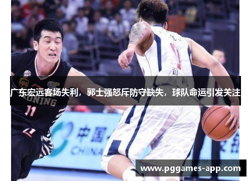 广东宏远客场失利，郭士强怒斥防守缺失，球队命运引发关注