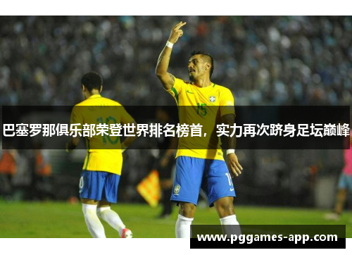 巴塞罗那俱乐部荣登世界排名榜首，实力再次跻身足坛巅峰