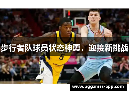 步行者队球员状态神勇，迎接新挑战