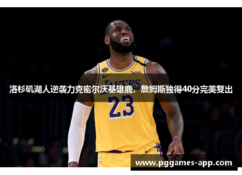 洛杉矶湖人逆袭力克密尔沃基雄鹿，詹姆斯独得40分完美复出