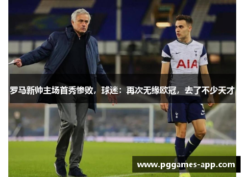 罗马新帅主场首秀惨败，球迷：再次无缘欧冠，去了不少天才