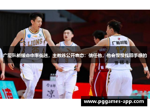广厦队新援命中率低迷，主教练公开表态：信任他，他会慢慢找回手感的