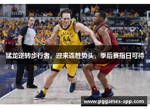 猛龙逆转步行者，迎来连胜势头，季后赛指日可待