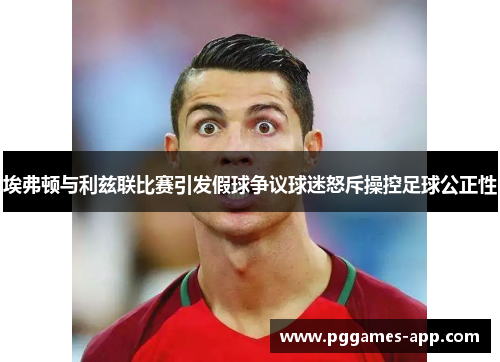 埃弗顿与利兹联比赛引发假球争议球迷怒斥操控足球公正性