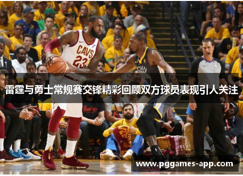 雷霆与勇士常规赛交锋精彩回顾双方球员表现引人关注