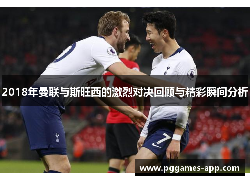 2018年曼联与斯旺西的激烈对决回顾与精彩瞬间分析