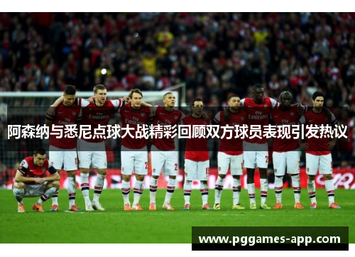 阿森纳与悉尼点球大战精彩回顾双方球员表现引发热议