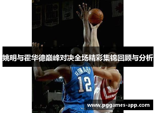 姚明与霍华德巅峰对决全场精彩集锦回顾与分析